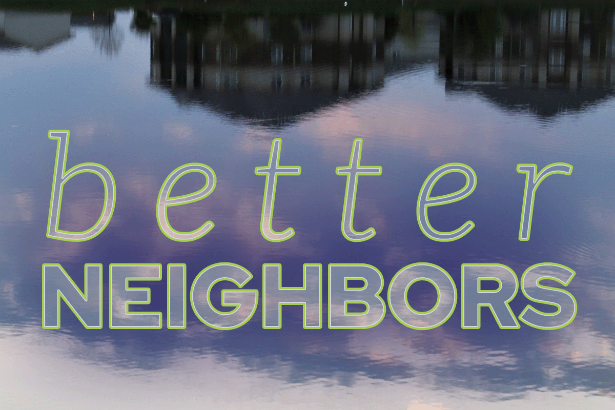 The words "better neighbors" superimposed over a local pond reflecting buildings at dusk.